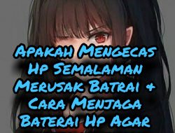 Apakah Mengecas Hp Semalaman Merusak Batrai? & Cara Menjaga Baterai Hp Agar awet dan tahan lama